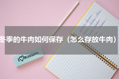 冬季的牛肉如何保存（怎么存放牛肉）