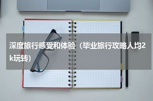 深度旅行感受和体验（毕业旅行攻略人均2k玩转）