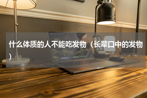 什么体质的人不能吃发物（长辈口中的发物）
