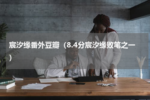 宸汐缘番外豆瓣（8.4分宸汐缘败笔之一）