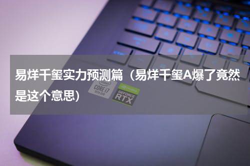 易烊千玺实力预测篇（易烊千玺A爆了竟然是这个意思）