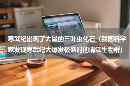 寒武纪出现了大量的三叶虫化石（我国科学家发现寒武纪大爆发极盛时的清江生物群）