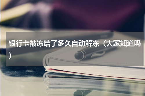 银行卡被冻结了多久自动解冻（大家知道吗）
