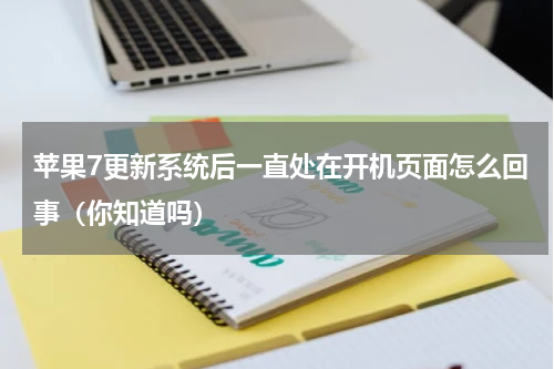 苹果7更新系统后一直处在开机页面怎么回事（你知道吗）