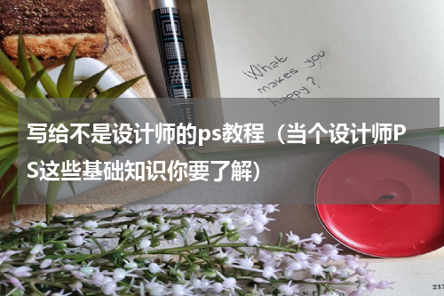写给不是设计师的ps教程（当个设计师PS这些基础知识你要了解）