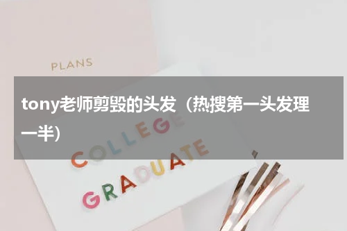 tony老师剪毁的头发（热搜第一头发理一半）