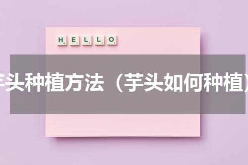 芋头种植方法（芋头如何种植）