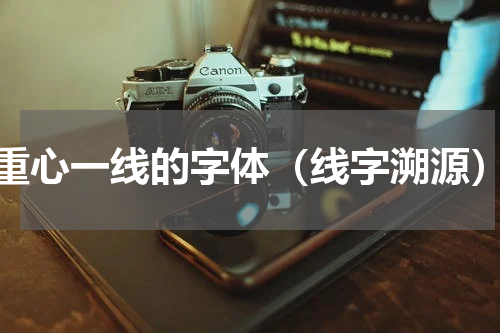 重心一线的字体（线字溯源）