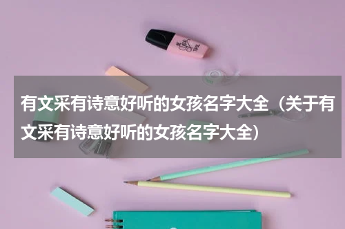 有文采有诗意好听的女孩名字大全（关于有文采有诗意好听的女孩名字大全）
