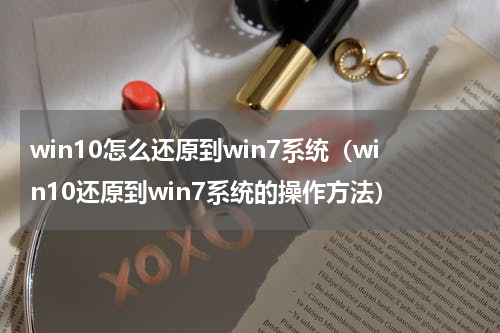 win10怎么还原到win7系统（win10还原到win7系统的操作方法）