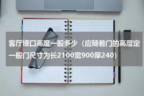 客厅垭口高度一般多少（应随着门的高度定一般门尺寸为长2100宽900厚240）