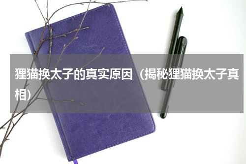 狸猫换太子的真实原因（揭秘狸猫换太子真相）