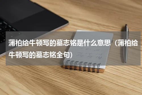 蒲柏给牛顿写的墓志铭是什么意思（蒲柏给牛顿写的墓志铭全句）