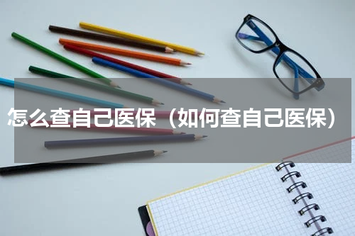 怎么查自己医保（如何查自己医保）