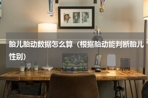 胎儿胎动数据怎么算（根据胎动能判断胎儿性别）