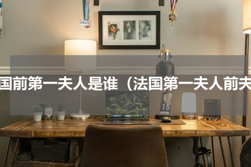 法国前第一夫人是谁（法国第一夫人前夫）