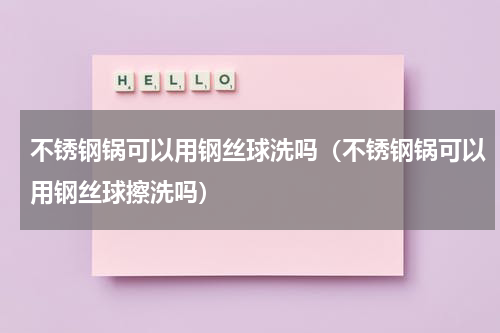 不锈钢锅可以用钢丝球洗吗（不锈钢锅可以用钢丝球擦洗吗）