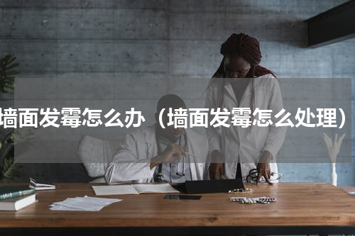墙面发霉怎么办（墙面发霉怎么处理）
