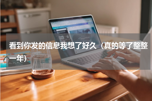 看到你发的信息我想了好久（真的等了整整一年）