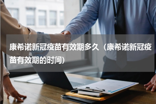 康希诺新冠疫苗有效期多久（康希诺新冠疫苗有效期的时间）
