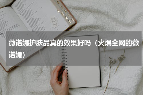 薇诺娜护肤品真的效果好吗（火爆全网的薇诺娜）