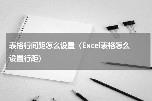 表格行间距怎么设置（Excel表格怎么设置行距）