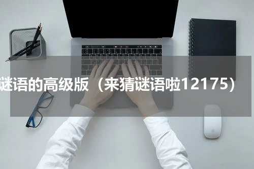猜谜语的高级版（来猜谜语啦12175）