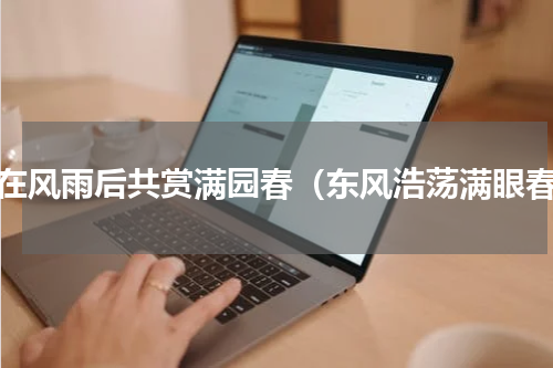 待在风雨后共赏满园春（东风浩荡满眼春）