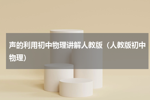 声的利用初中物理讲解人教版（人教版初中物理）
