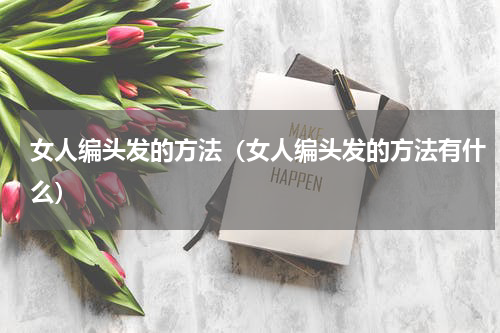 女人编头发的方法（女人编头发的方法有什么）