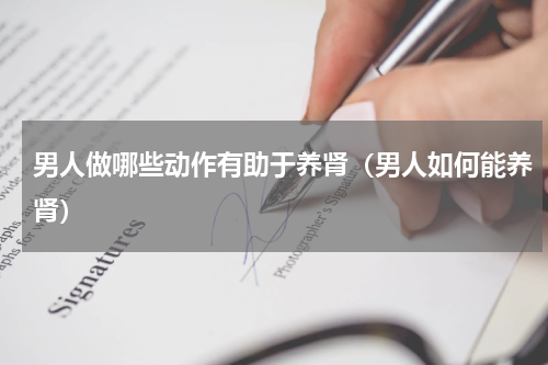 男人做哪些动作有助于养肾（男人如何能养肾）