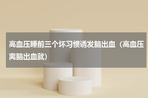 高血压睡前三个坏习惯诱发脑出血（高血压离脑出血就）