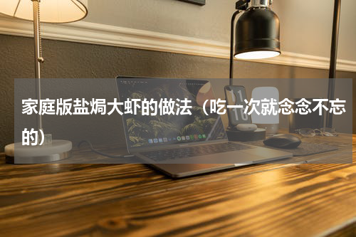 家庭版盐焗大虾的做法（吃一次就念念不忘的）