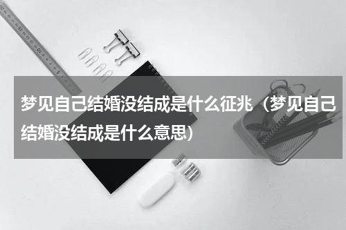 梦见自己结婚没结成是什么征兆（梦见自己结婚没结成是什么意思）