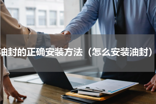 油封的正确安装方法（怎么安装油封）