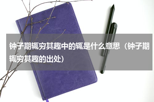 钟子期辄穷其趣中的辄是什么意思（钟子期辄穷其趣的出处）