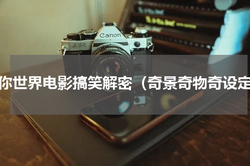 迷你世界电影搞笑解密（奇景奇物奇设定）