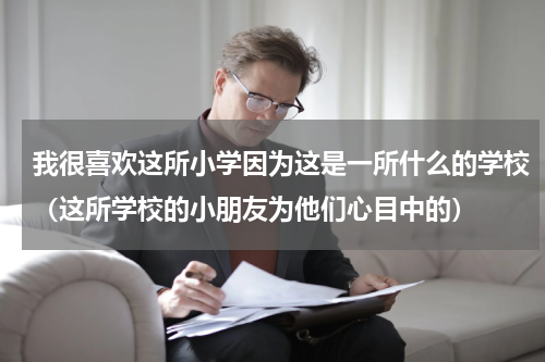 我很喜欢这所小学因为这是一所什么的学校（这所学校的小朋友为他们心目中的）