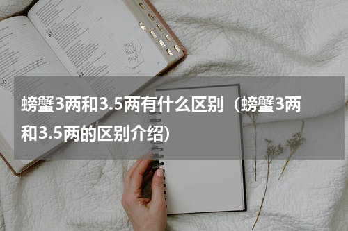 螃蟹3两和3.5两有什么区别（螃蟹3两和3.5两的区别介绍）