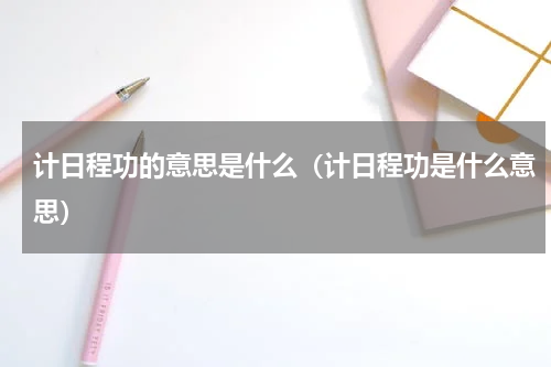 计日程功的意思是什么（计日程功是什么意思）