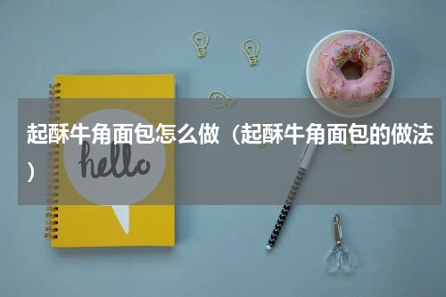 起酥牛角面包怎么做（起酥牛角面包的做法）