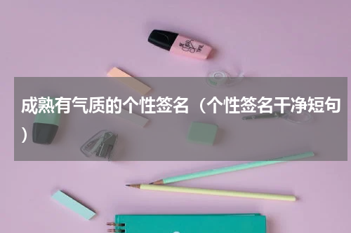 成熟有气质的个性签名（个性签名干净短句）