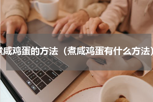 煮咸鸡蛋的方法（煮咸鸡蛋有什么方法）
