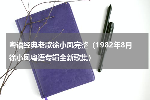 粤语经典老歌徐小凤完整（1982年8月徐小凤粤语专辑全新歌集）