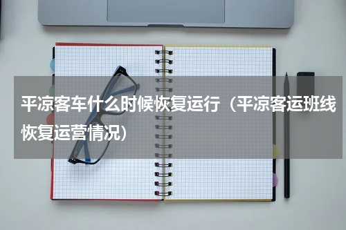 平凉客车什么时候恢复运行（平凉客运班线恢复运营情况）