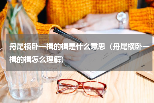 舟尾横卧一楫的楫是什么意思（舟尾横卧一楫的楫怎么理解）