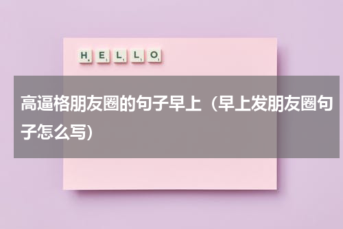 高逼格朋友圈的句子早上（早上发朋友圈句子怎么写）