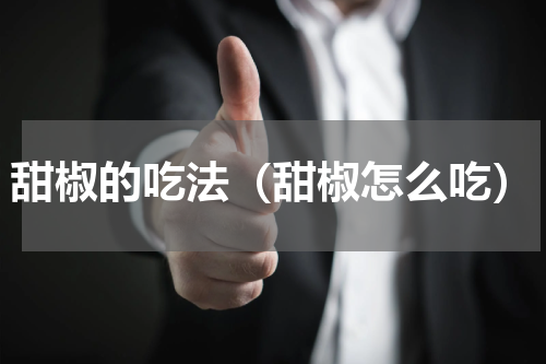甜椒的吃法（甜椒怎么吃）