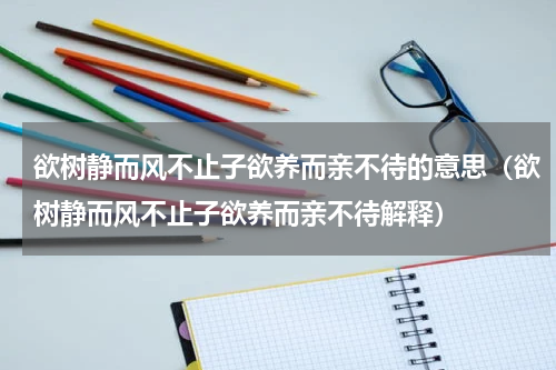 欲树静而风不止子欲养而亲不待的意思（欲树静而风不止子欲养而亲不待解释）