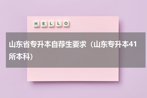 山东省专升本自荐生要求（山东专升本41所本科）